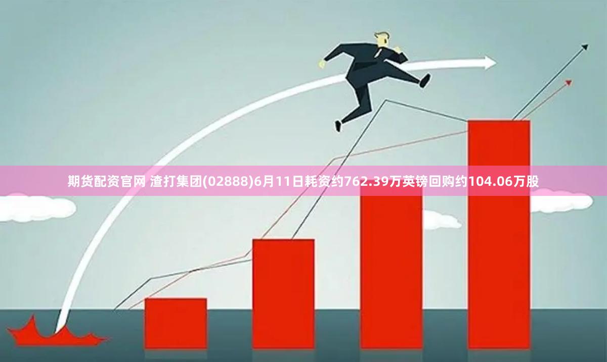 期货配资官网 渣打集团(02888)6月11日耗资约762.39万英镑回购约104.06万股