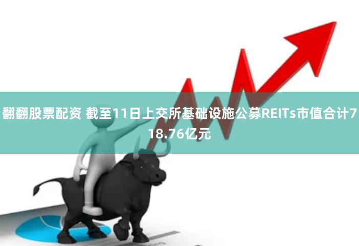 翻翻股票配资 截至11日上交所基础设施公募REITs市值合计718.76亿元