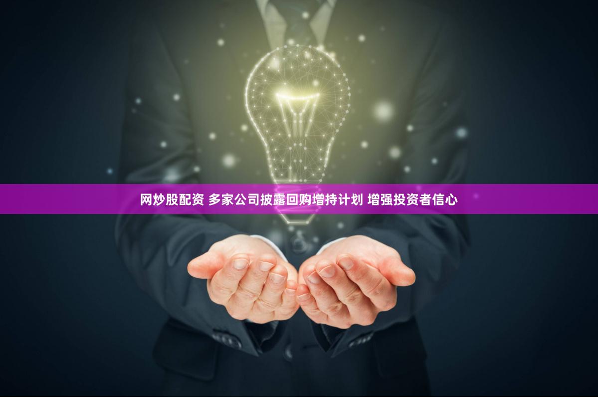 网炒股配资 多家公司披露回购增持计划 增强投资者信心