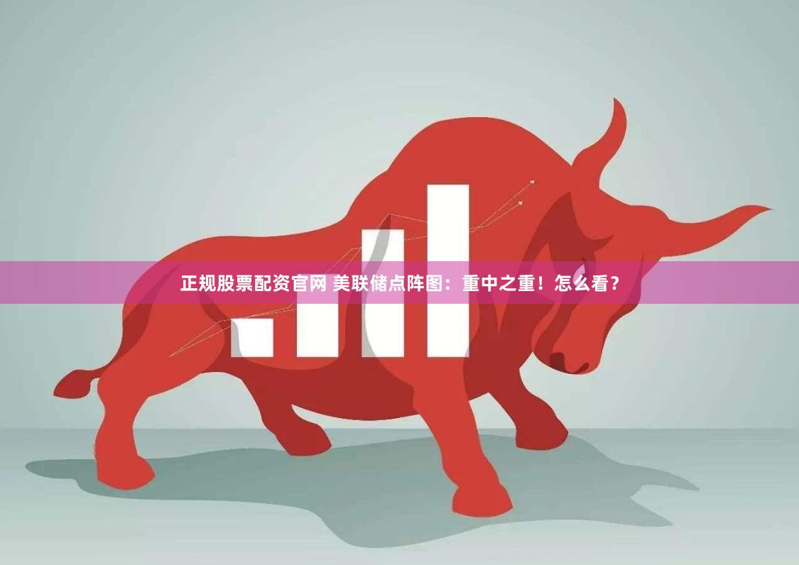 正规股票配资官网 美联储点阵图：重中之重！怎么看？