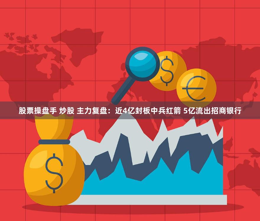 股票操盘手 炒股 主力复盘：近4亿封板中兵红箭 5亿流出招商银行