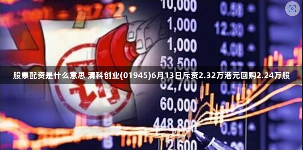 股票配资是什么意思 清科创业(01945)6月13日斥资2.32万港元回购2.24万股