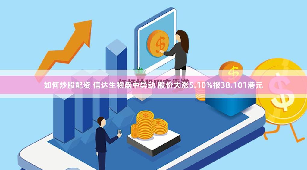 如何炒股配资 信达生物盘中异动 股价大涨5.10%报38.101港元
