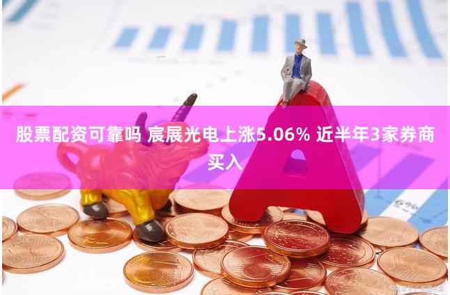 股票配资可靠吗 宸展光电上涨5.06% 近半年3家券商买入
