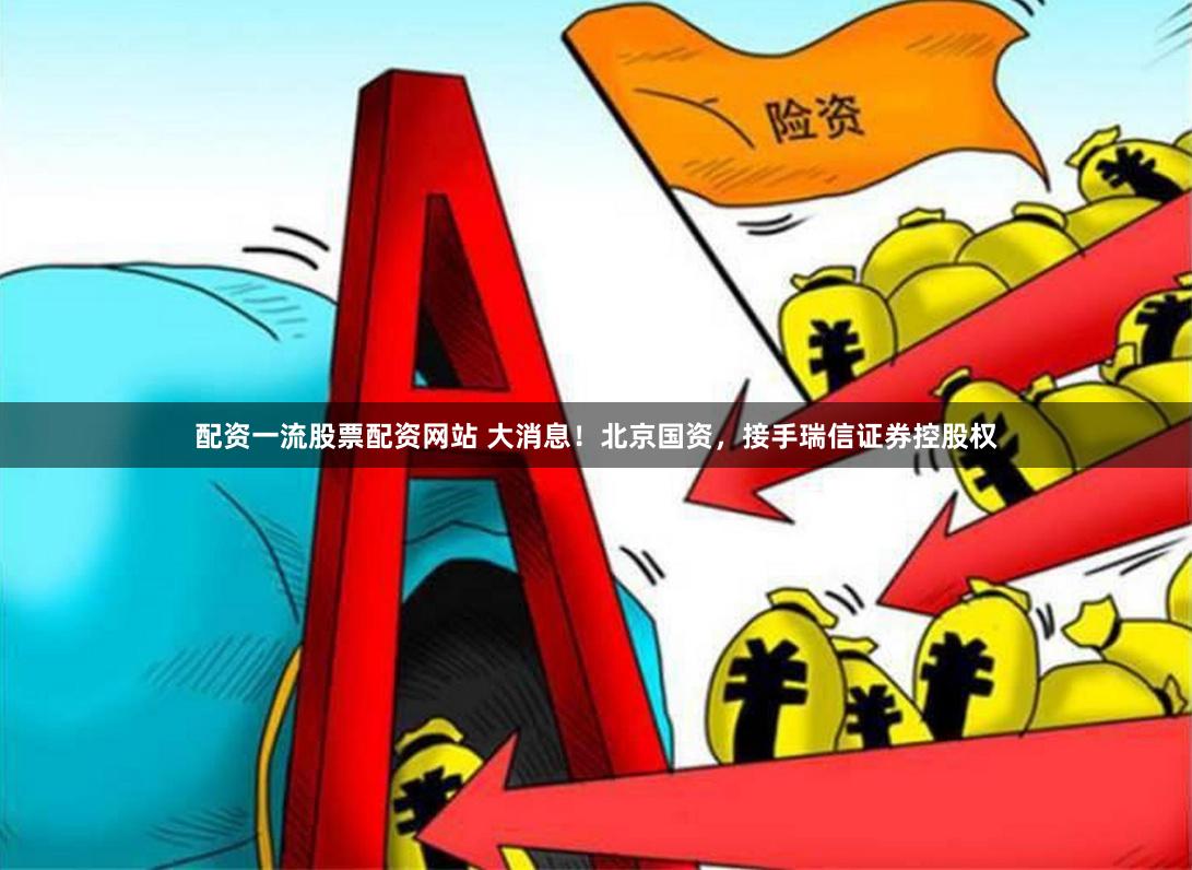 配资一流股票配资网站 大消息！北京国资，接手瑞信证券控股权