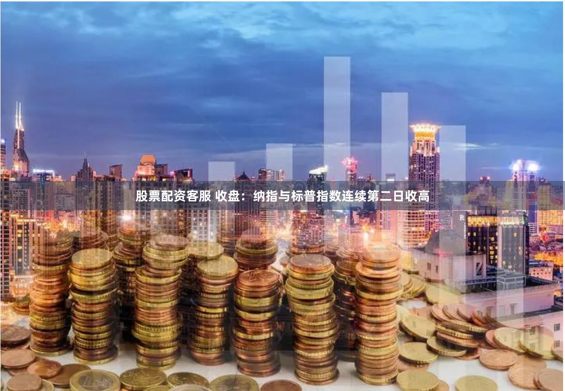股票配资客服 收盘：纳指与标普指数连续第二日收高