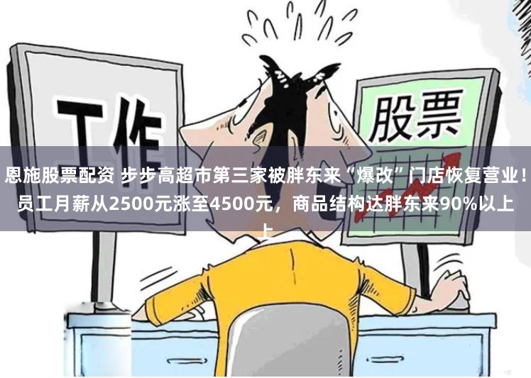 恩施股票配资 步步高超市第三家被胖东来“爆改”门店恢复营业！员工月薪从2500元涨至4500元，商品结构达胖东来90%以上