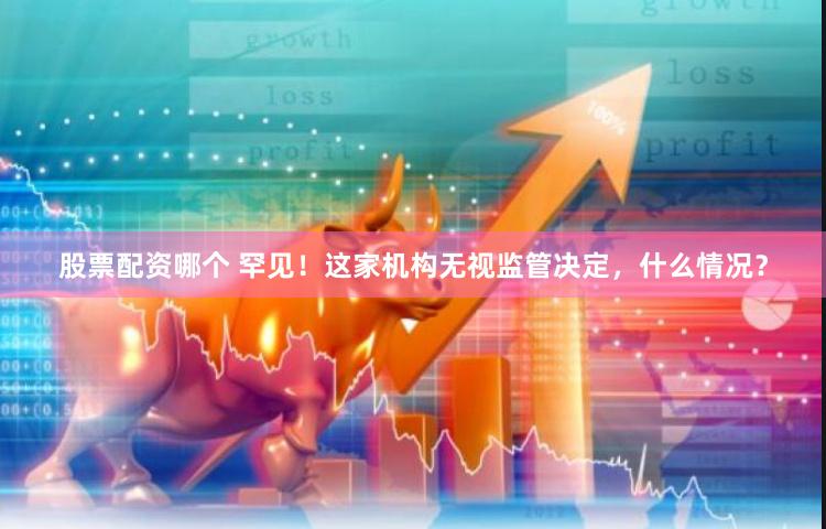 股票配资哪个 罕见！这家机构无视监管决定，什么情况？