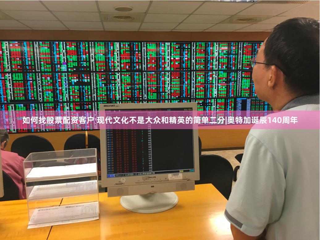 如何找股票配资客户 现代文化不是大众和精英的简单二分|奥特加诞辰140周年