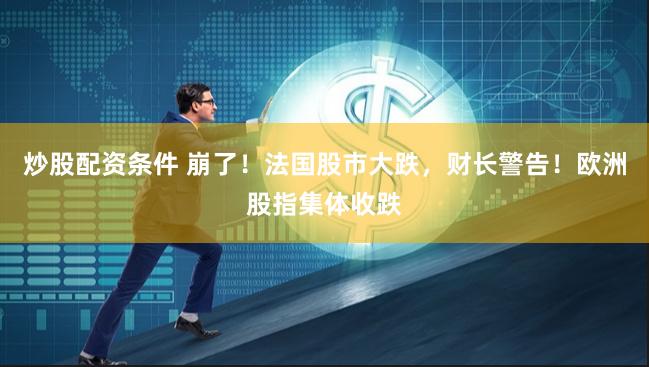 炒股配资条件 崩了！法国股市大跌，财长警告！欧洲股指集体收跌