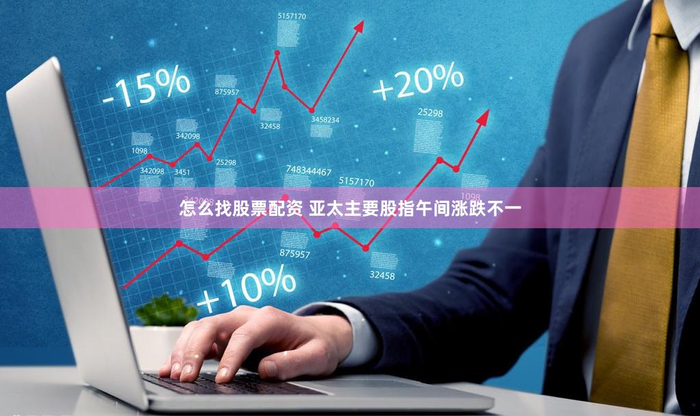 怎么找股票配资 亚太主要股指午间涨跌不一