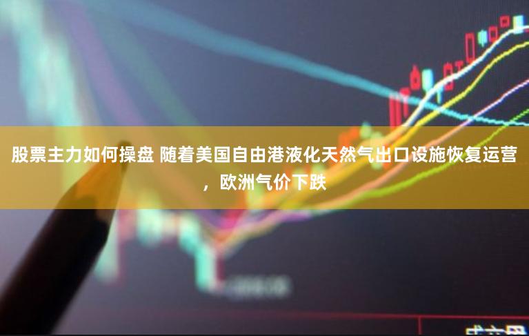 股票主力如何操盘 随着美国自由港液化天然气出口设施恢复运营，欧洲气价下跌