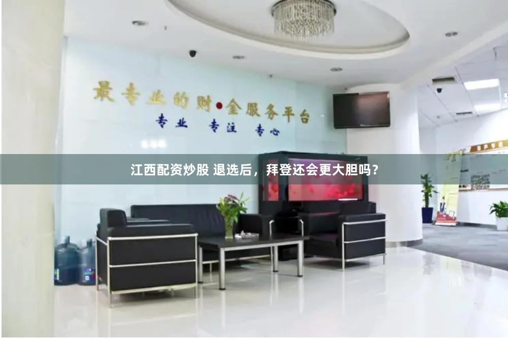 江西配资炒股 退选后，拜登还会更大胆吗？