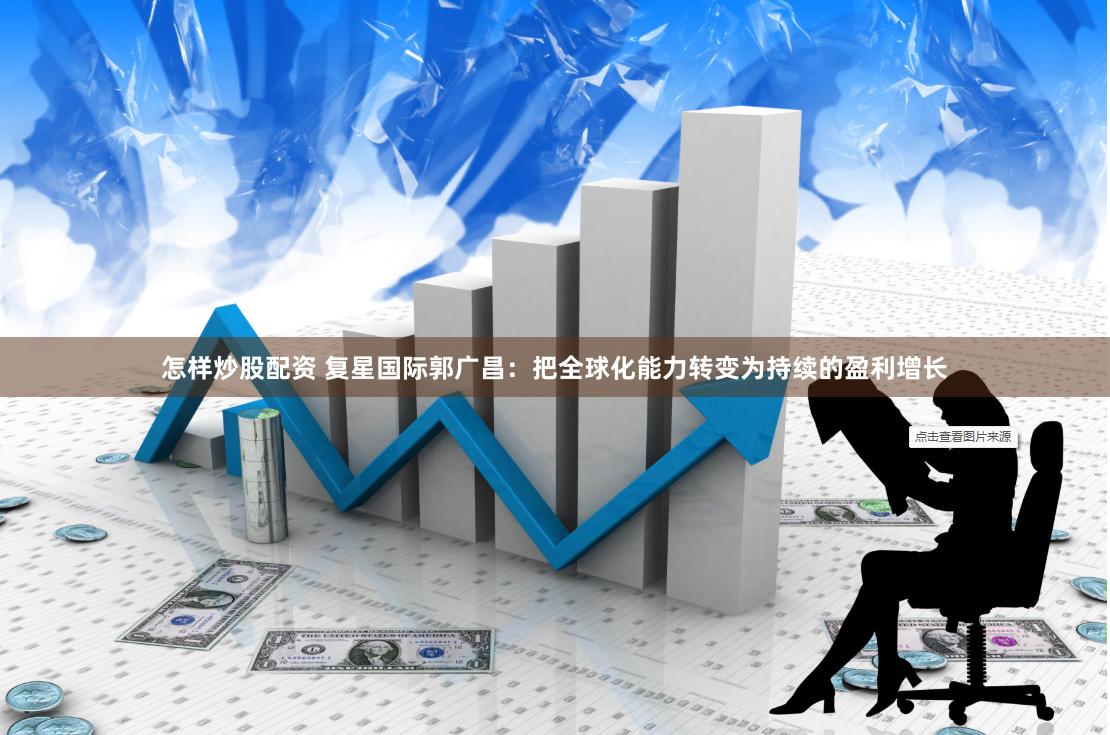 怎样炒股配资 复星国际郭广昌：把全球化能力转变为持续的盈利增长