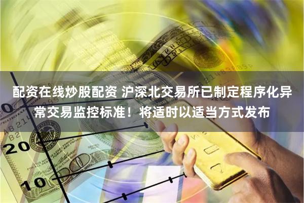 配资在线炒股配资 沪深北交易所已制定程序化异常交易监控标准！将适时以适当方式发布