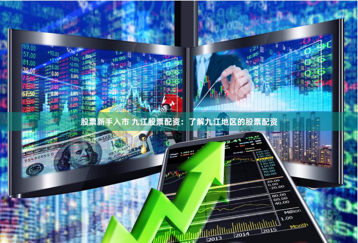 股票新手入市 九江股票配资：了解九江地区的股票配资