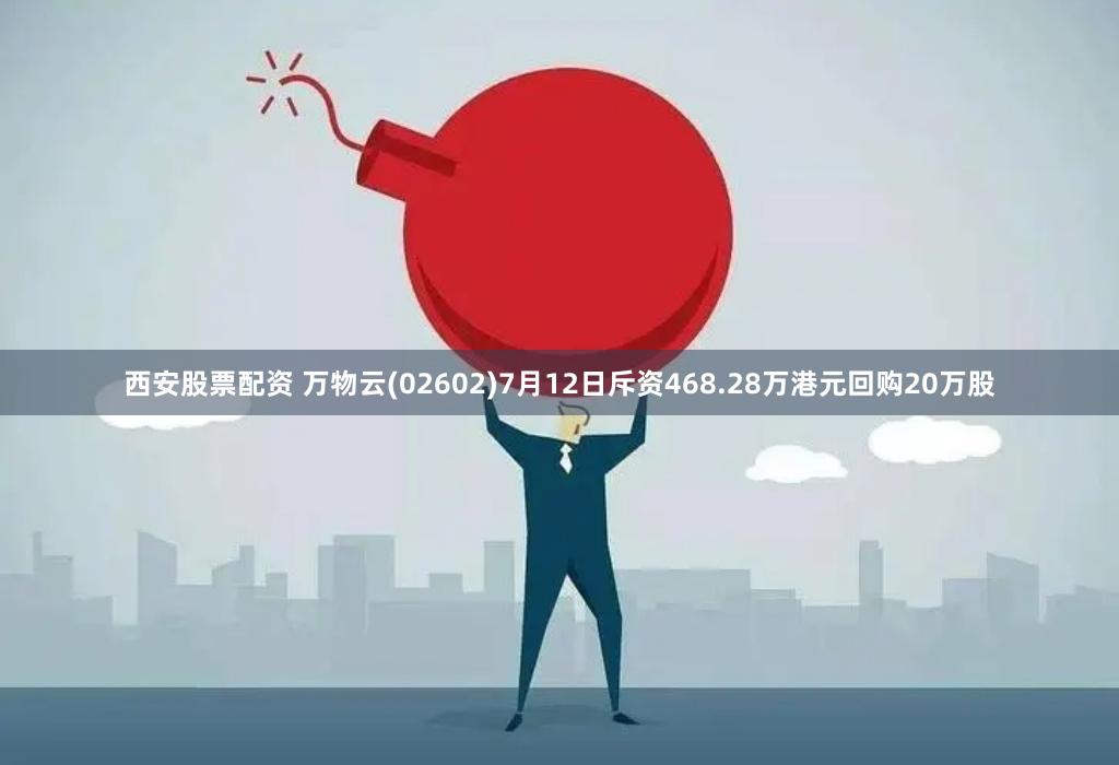 西安股票配资 万物云(02602)7月12日斥资468.28万港元回购20万股