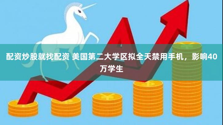 配资炒股就找配资 美国第二大学区拟全天禁用手机，影响40万学生