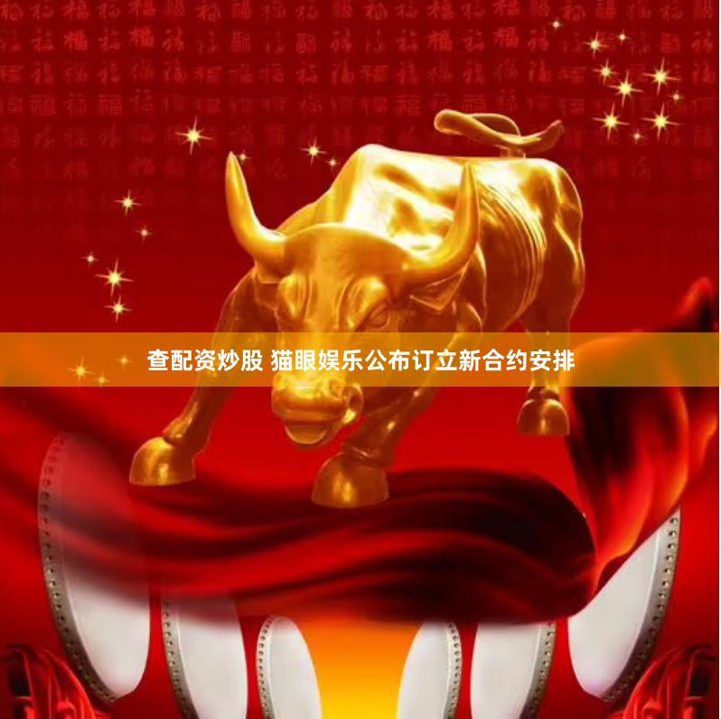 查配资炒股 猫眼娱乐公布订立新合约安排