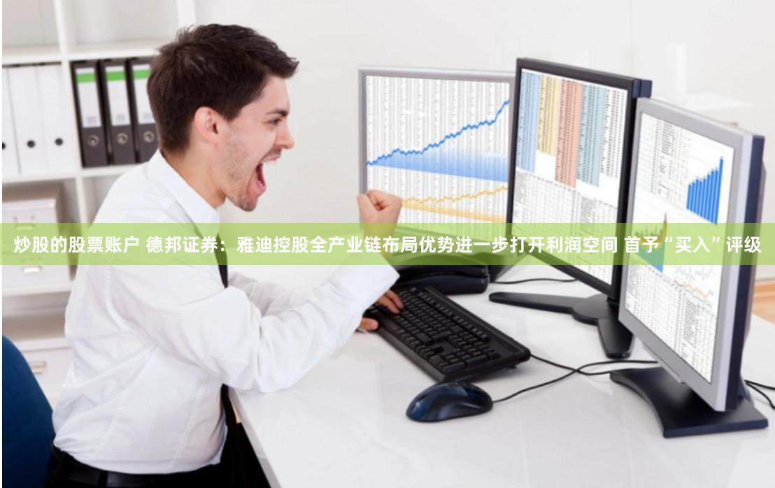 炒股的股票账户 德邦证券：雅迪控股全产业链布局优势进一步打开利润空间 首予“买入”评级