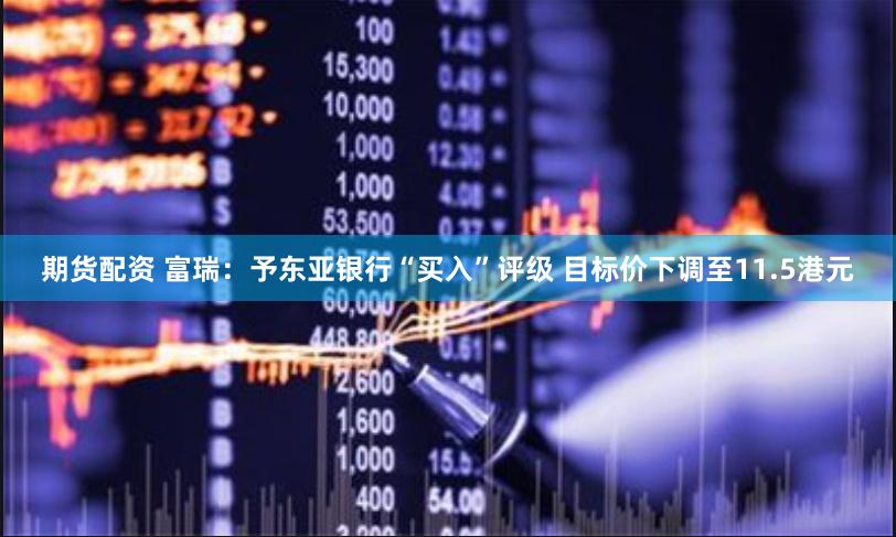 期货配资 富瑞：予东亚银行“买入”评级 目标价下调至11.5港元