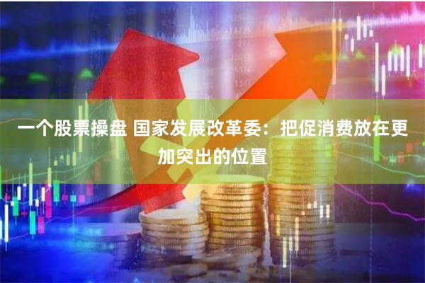 一个股票操盘 国家发展改革委：把促消费放在更加突出的位置