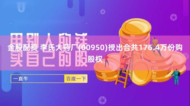 金股配资 李氏大药厂(00950)授出合共176.4万份购股权