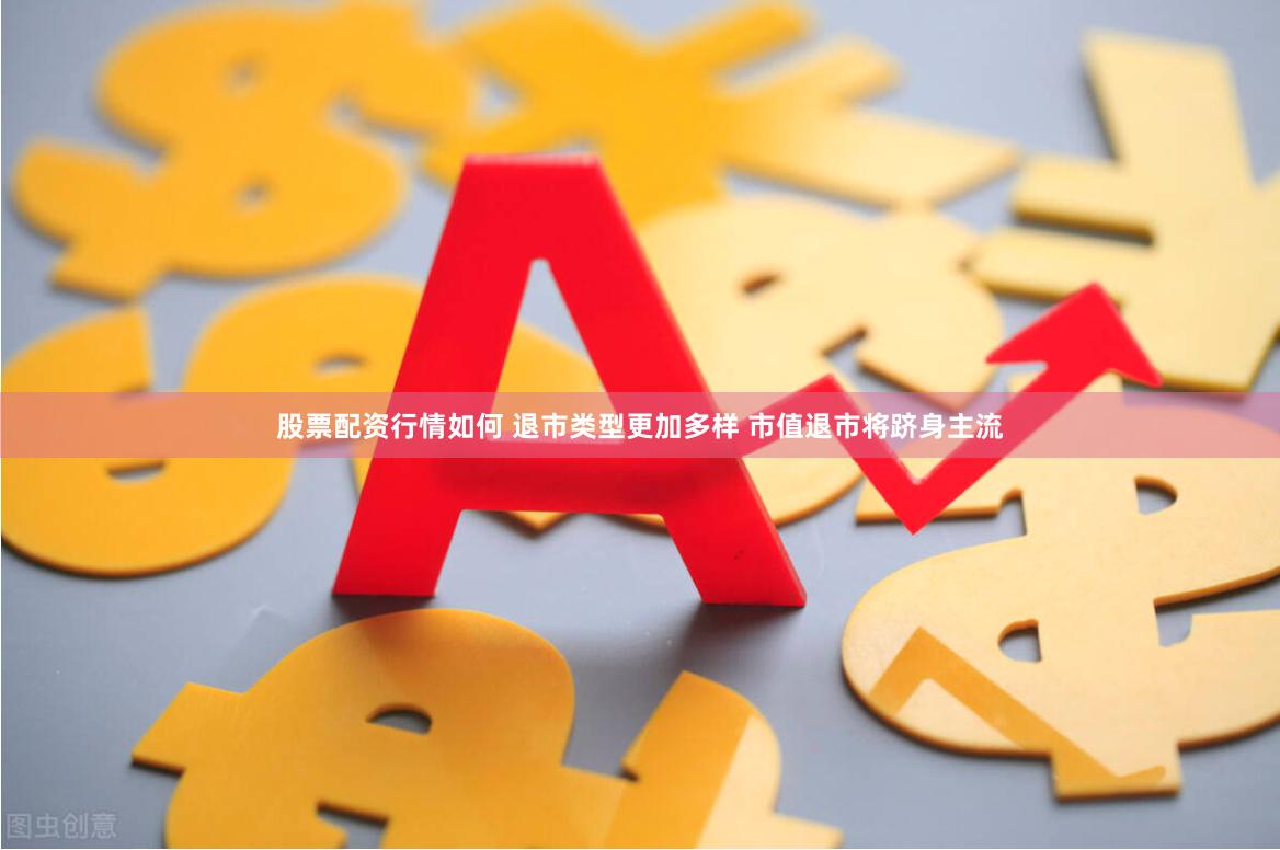 股票配资行情如何 退市类型更加多样 市值退市将跻身主流