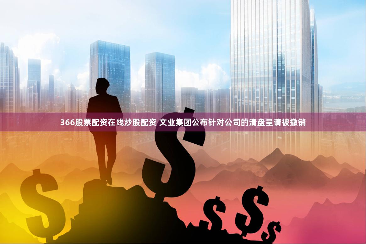 366股票配资在线炒股配资 文业集团公布针对公司的清盘呈请被撤销