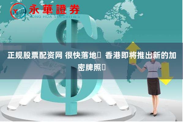 正规股票配资网 很快落地️香港即将推出新的加密牌照️