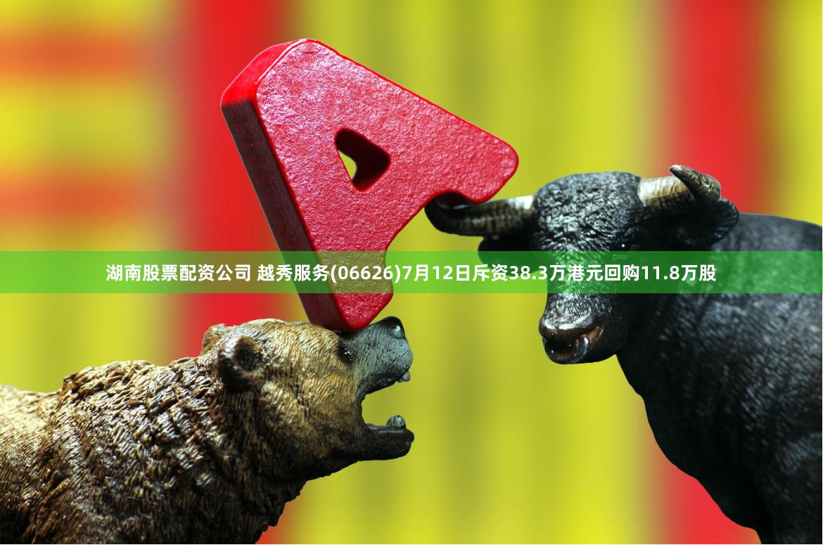 湖南股票配资公司 越秀服务(06626)7月12日斥资38.3万港元回购11.8万股
