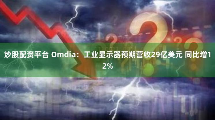 炒股配资平台 Omdia：工业显示器预期营收29亿美元 同比增12%