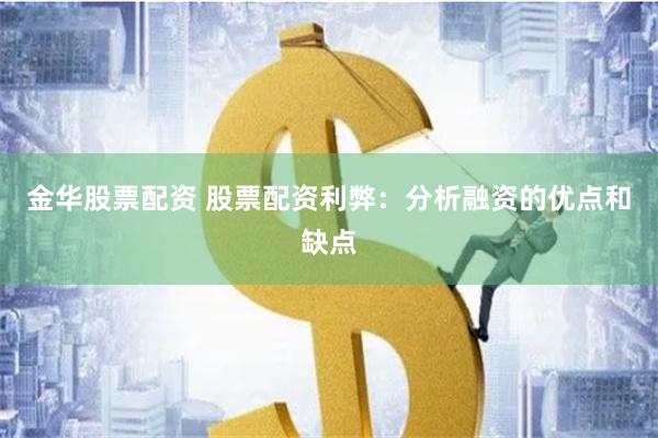 金华股票配资 股票配资利弊：分析融资的优点和缺点