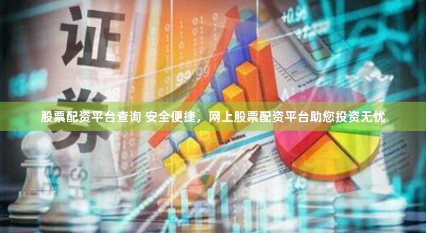 股票配资平台查询 安全便捷，网上股票配资平台助您投资无忧