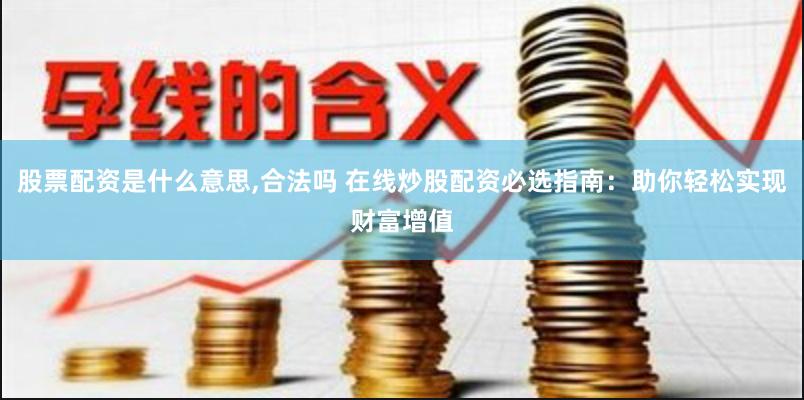 股票配资是什么意思,合法吗 在线炒股配资必选指南：助你轻松实现财富增值