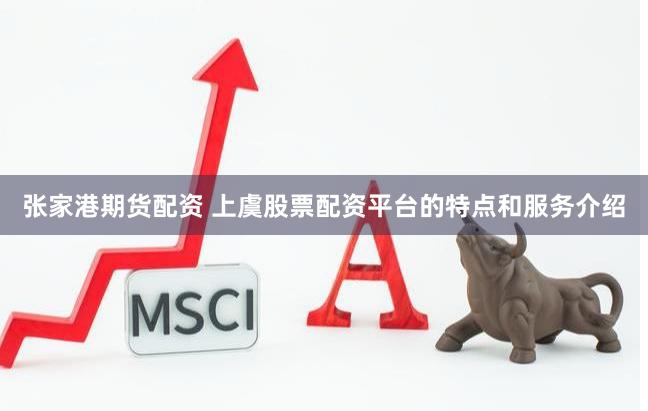 张家港期货配资 上虞股票配资平台的特点和服务介绍