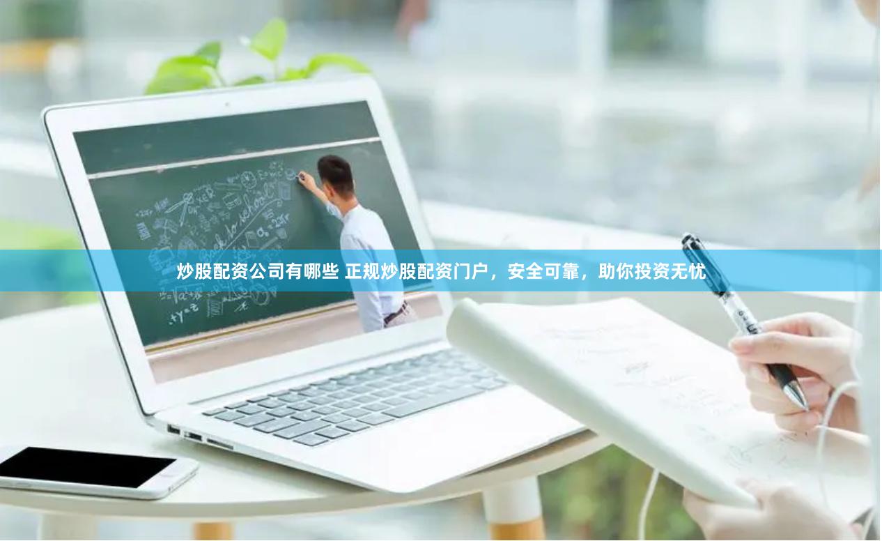 炒股配资公司有哪些 正规炒股配资门户，安全可靠，助你投资无忧