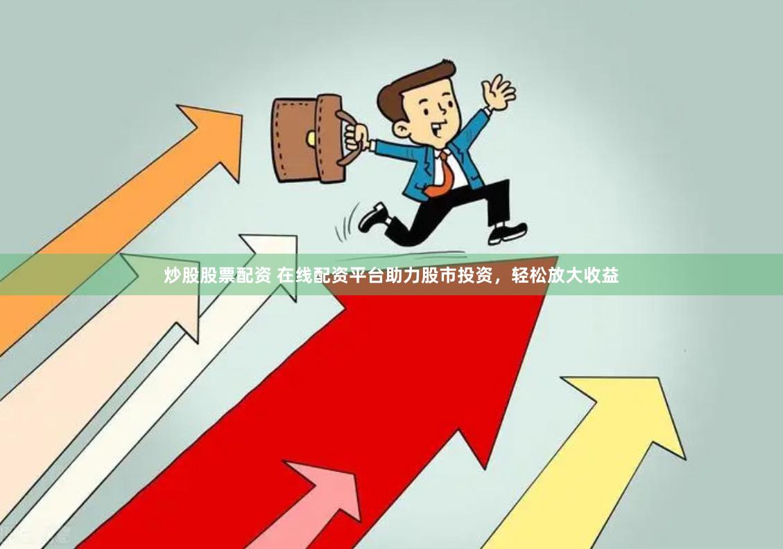 炒股股票配资 在线配资平台助力股市投资，轻松放大收益