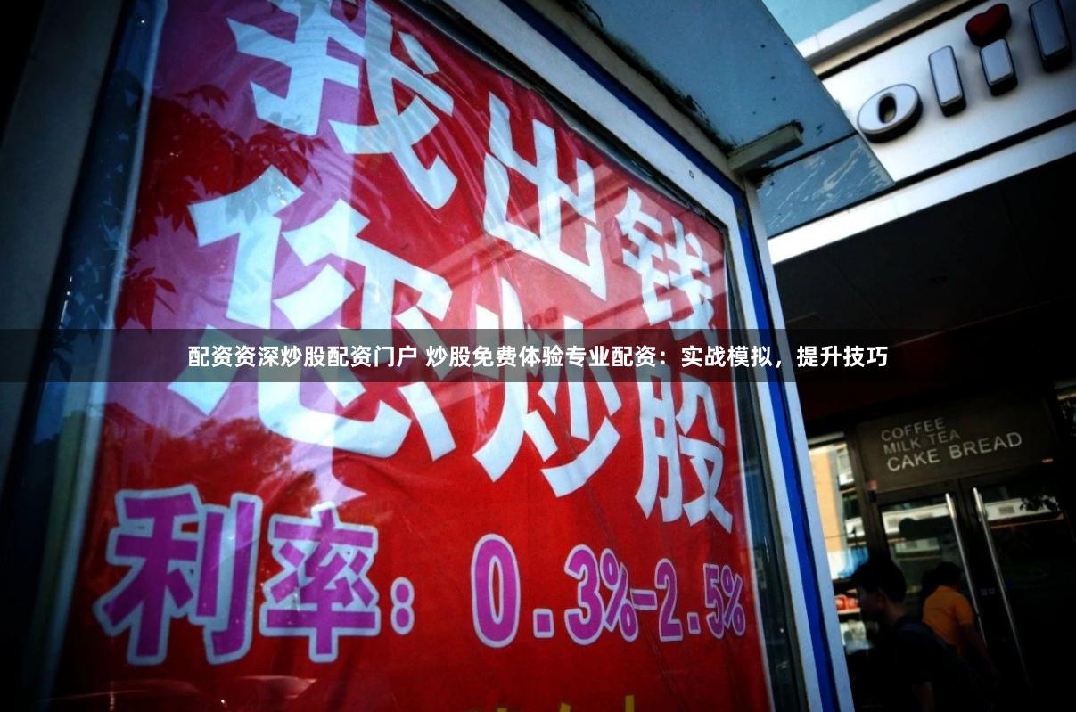 配资资深炒股配资门户 炒股免费体验专业配资：实战模拟，提升技巧