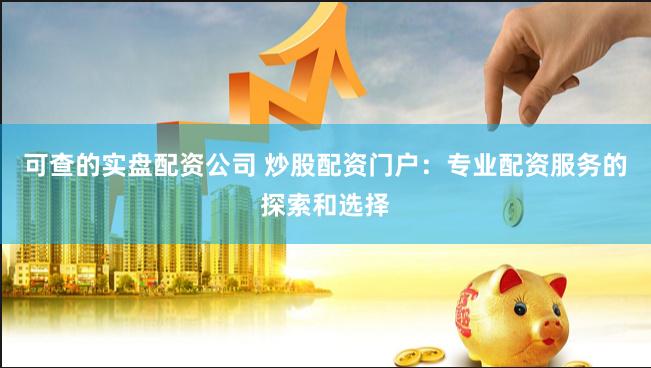 可查的实盘配资公司 炒股配资门户：专业配资服务的探索和选择