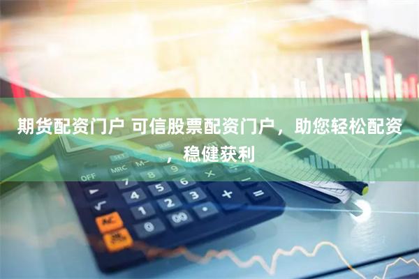 期货配资门户 可信股票配资门户，助您轻松配资，稳健获利