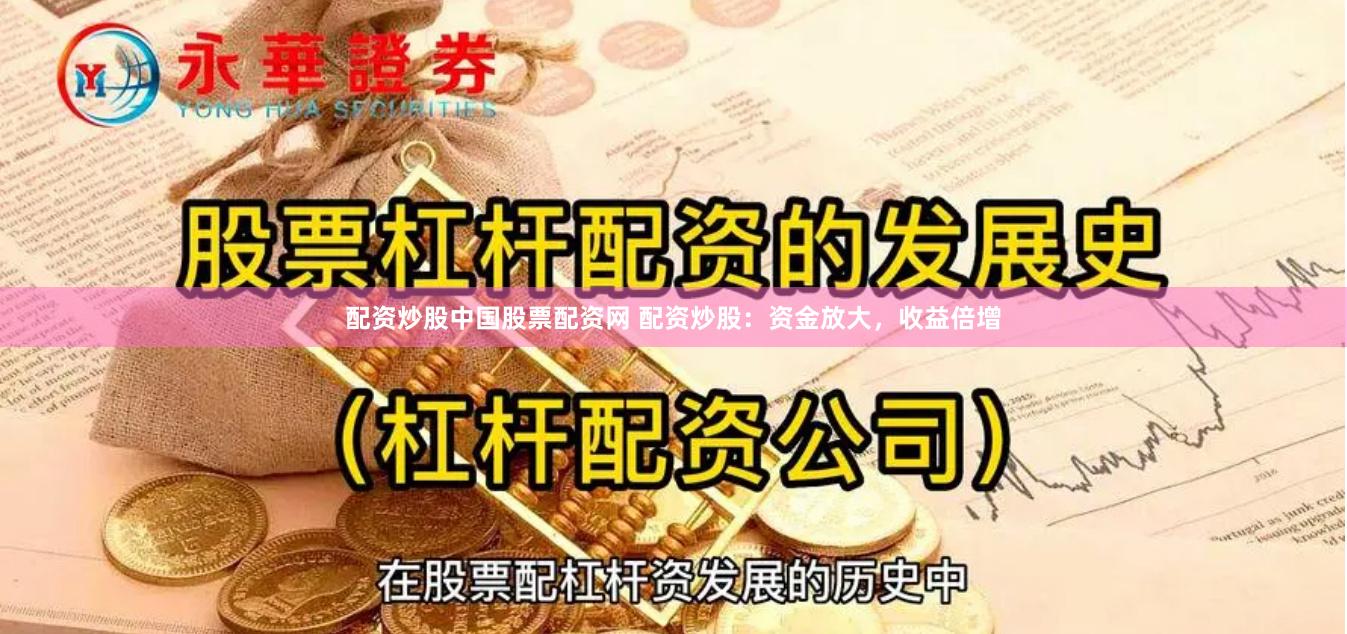 配资炒股中国股票配资网 配资炒股：资金放大，收益倍增