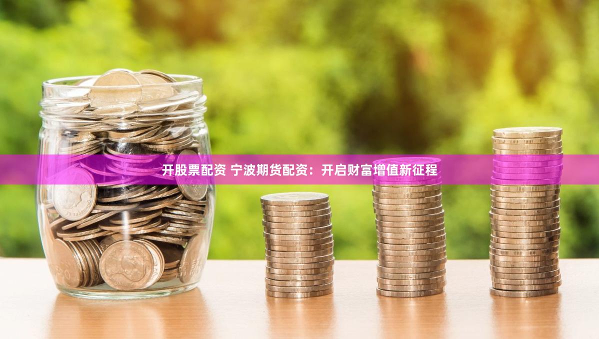 开股票配资 宁波期货配资：开启财富增值新征程