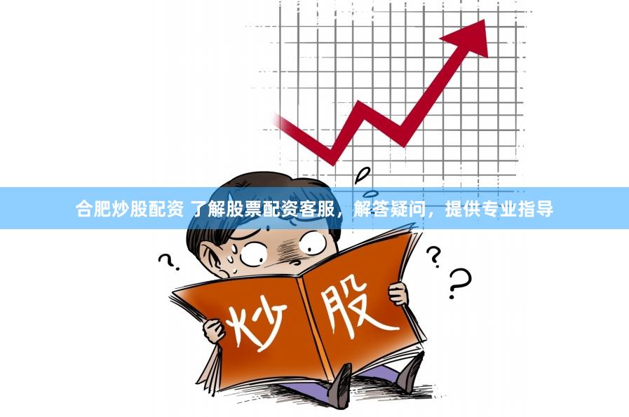 合肥炒股配资 了解股票配资客服，解答疑问，提供专业指导