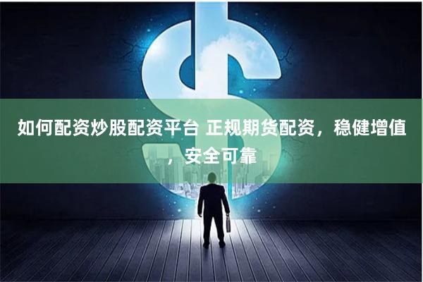 如何配资炒股配资平台 正规期货配资，稳健增值，安全可靠