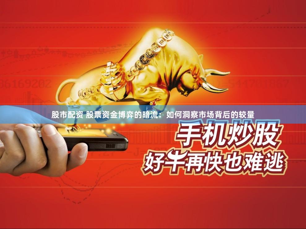 股市配资 股票资金博弈的暗流：如何洞察市场背后的较量
