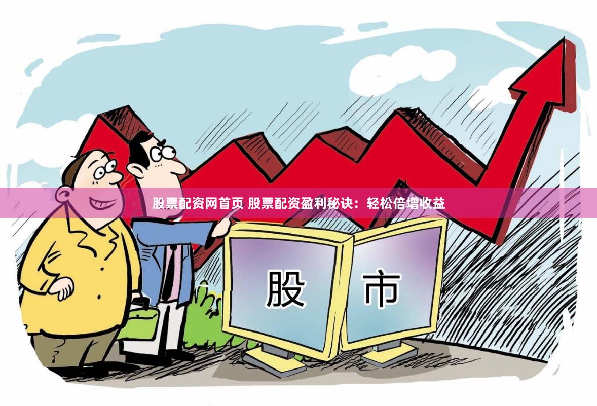 股票配资网首页 股票配资盈利秘诀：轻松倍增收益