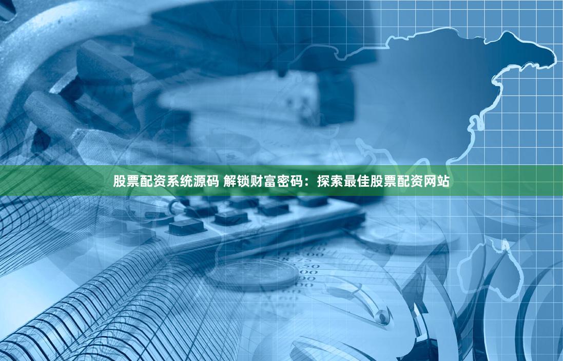 股票配资系统源码 解锁财富密码：探索最佳股票配资网站
