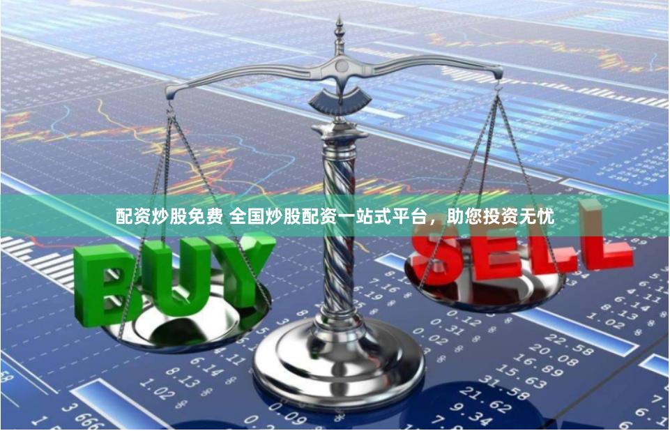 配资炒股免费 全国炒股配资一站式平台，助您投资无忧