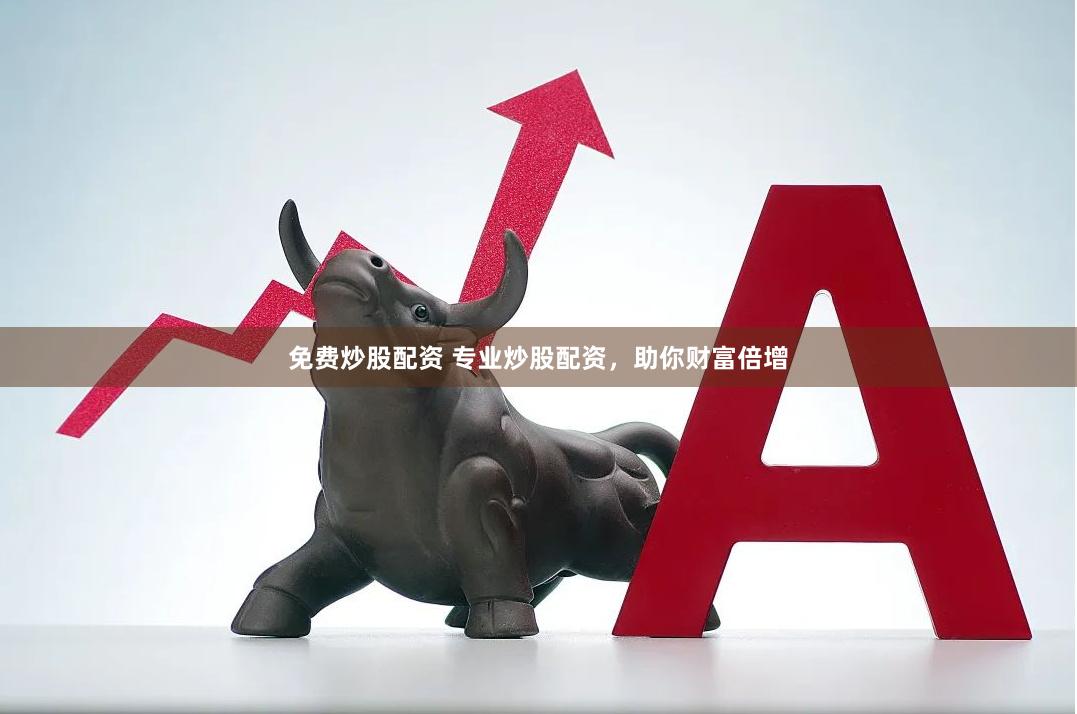 免费炒股配资 专业炒股配资，助你财富倍增